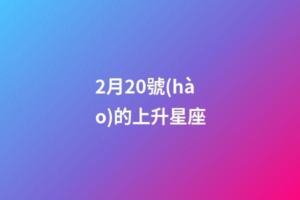 2月20號(hào)的上升星座-第1張-星座運(yùn)勢(shì)-玄機(jī)派