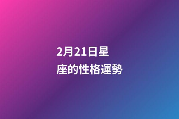 2月21日星座的性格運勢-第1張-星座運勢-玄機派