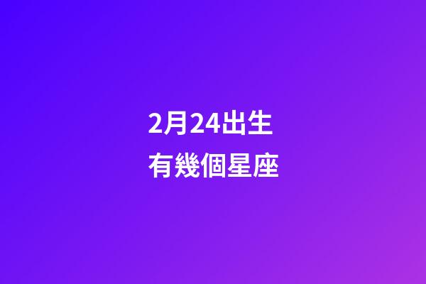 2月24出生有幾個星座-第1張-星座運勢-玄機派