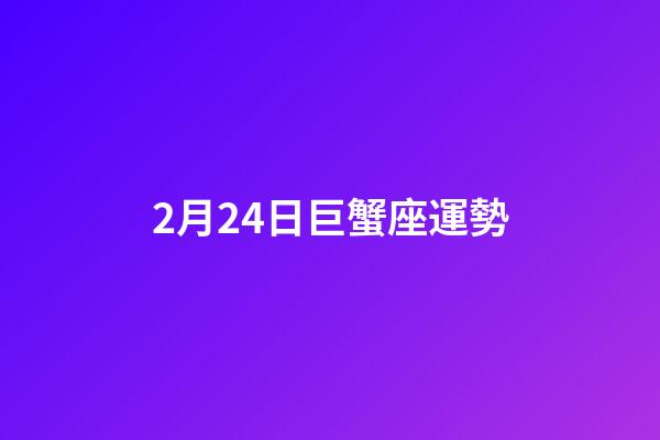 2月24日巨蟹座運勢-第1張-星座運勢-玄機派