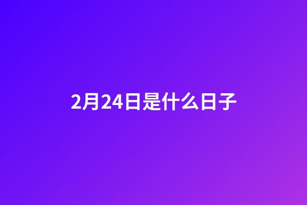 2月24日是什么日子（二十四日是什么日子）-第1張-星座運(yùn)勢(shì)-玄機(jī)派