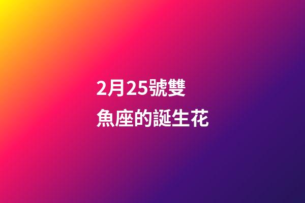 2月25號雙魚座的誕生花-第1張-星座運勢-玄機派