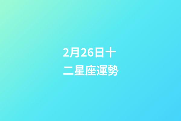 2月26日十二星座運勢-第1張-星座運勢-玄機派