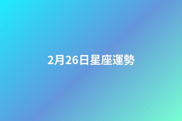 2月26日星座運勢-第1張-星座運勢-玄機派