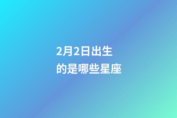 2月2日出生的是哪些星座-第1張-星座運勢-玄機派