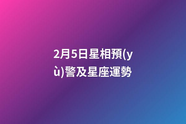 2月5日星相預(yù)警及星座運勢-第1張-星座運勢-玄機派