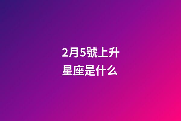 2月5號上升星座是什么-第1張-星座運勢-玄機派