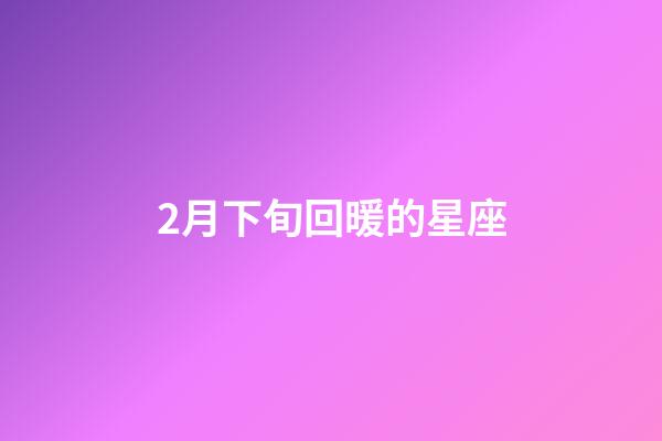 2月下旬回暖的星座-第1張-星座運(yùn)勢(shì)-玄機(jī)派