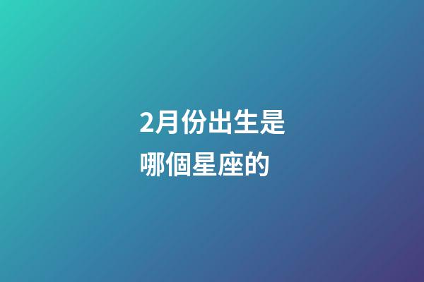 2月份出生是哪個星座的-第1張-星座運勢-玄機派