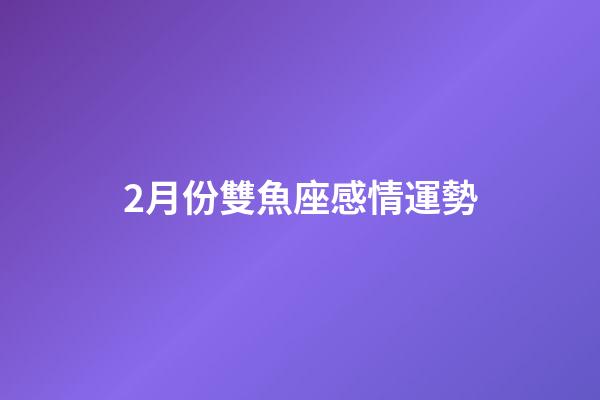 2月份雙魚座感情運勢-第1張-星座運勢-玄機派