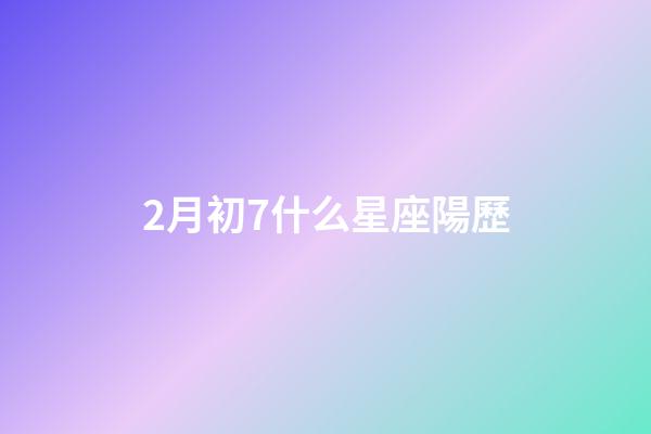 2月初7什么星座陽歷-第1張-星座運勢-玄機派