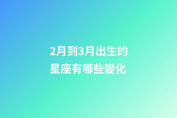 2月到3月出生的星座有哪些變化-第1張-星座運勢-玄機派
