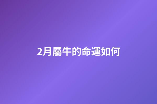 2月屬牛的命運如何(十二生肖2018年2月份的愛情運勢，屬牛人桃花朵朵哈)-第1張-觀點-玄機派
