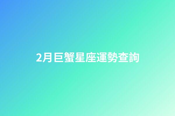 2月巨蟹星座運勢查詢-第1張-星座運勢-玄機派