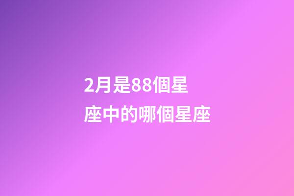2月是88個星座中的哪個星座-第1張-星座運勢-玄機派