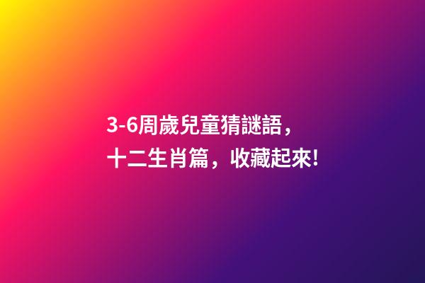 3-6周歲兒童猜謎語，十二生肖篇，收藏起來!-第1張-觀點-玄機派