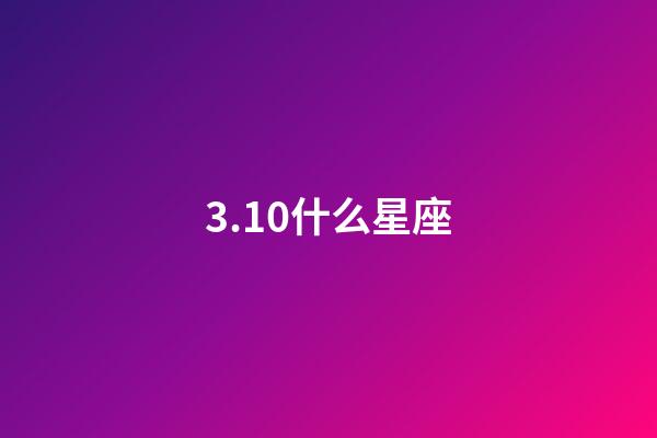 3.10什么星座（怎么查自己的星座最準確）-第1張-星座運勢-玄機派