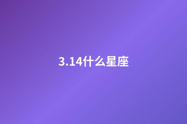 3.14什么星座-第1張-星座運勢-玄機派