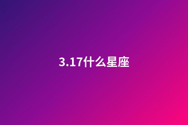 3.17什么星座（3月17雙魚座是什么性格）-第1張-星座運勢-玄機派