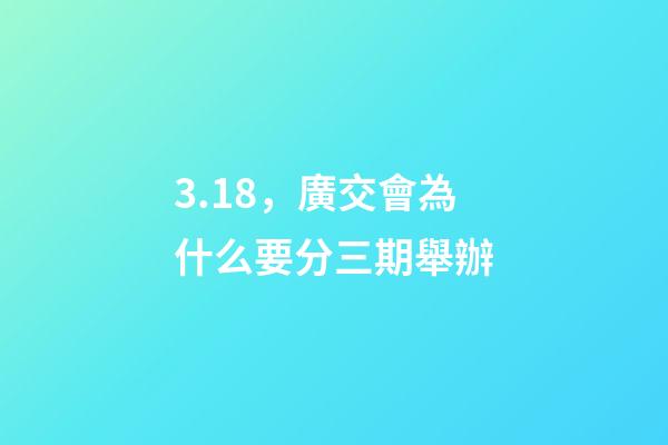 3.18，廣交會為什么要分三期舉辦-第1張-觀點-玄機派