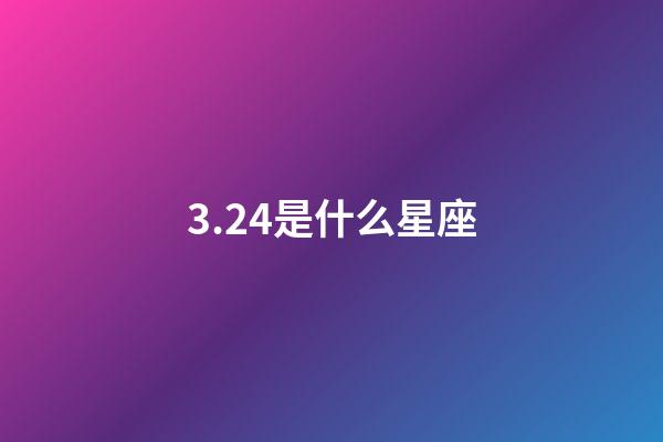 3.24是什么星座（3月24上升星座是什么星座）-第1張-星座運(yùn)勢-玄機(jī)派