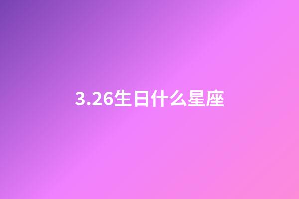 3.26生日什么星座-第1張-星座運勢-玄機派