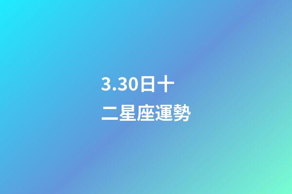3.30日十二星座運勢-第1張-星座運勢-玄機派
