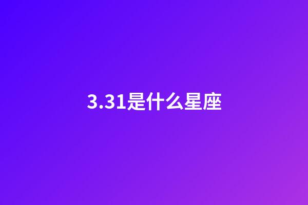 3.31是什么星座（3月31日白羊座性格特點）-第1張-星座運勢-玄機派