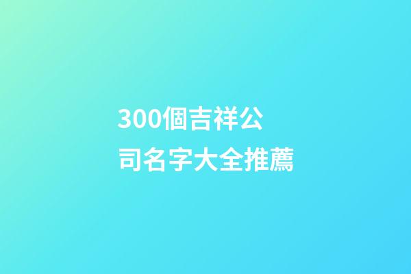 300個吉祥公司名字大全推薦