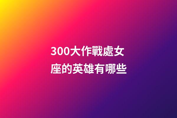 300大作戰處女座的英雄有哪些