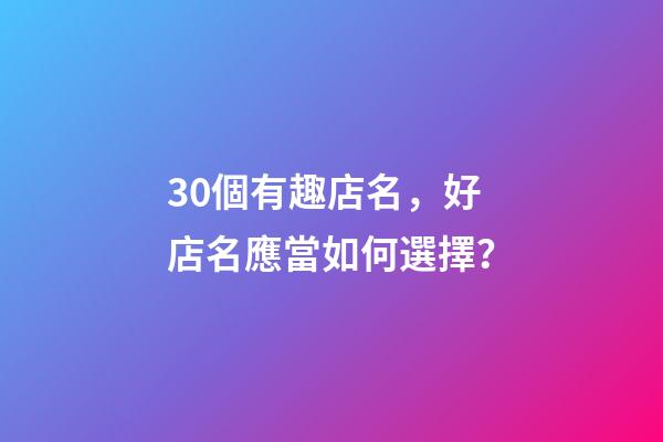 30個有趣店名，好店名應當如何選擇？-第1張-店鋪起名-玄機派