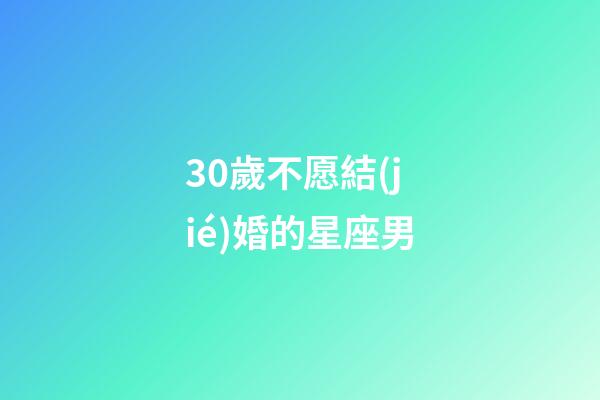 30歲不愿結(jié)婚的星座男-第1張-星座運(yùn)勢(shì)-玄機(jī)派