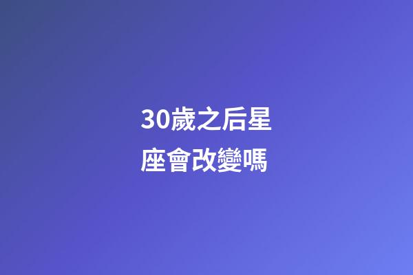 30歲之后星座會改變嗎-第1張-星座運勢-玄機派
