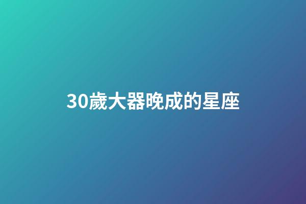 30歲大器晚成的星座