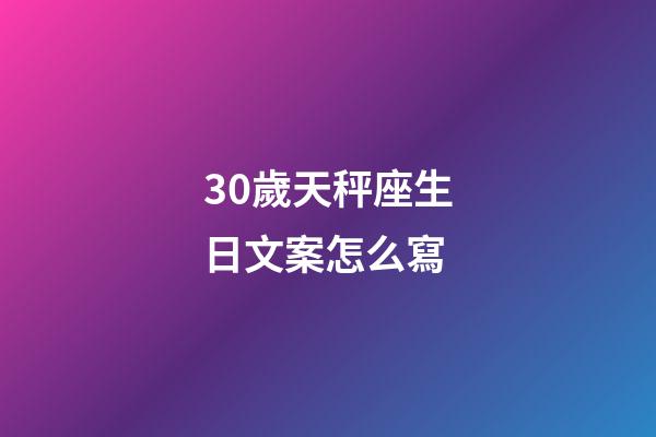 30歲天秤座生日文案怎么寫-第1張-星座運勢-玄機派