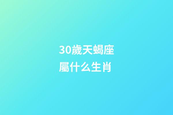 30歲天蝎座屬什么生肖-第1張-星座運勢-玄機派