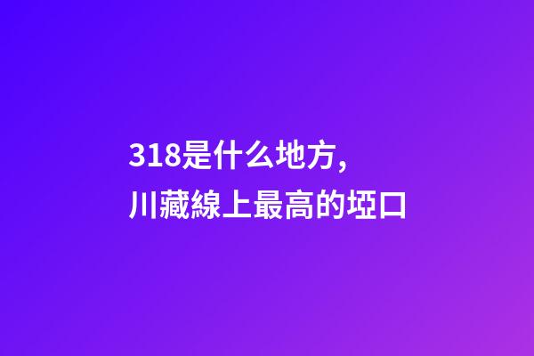 318是什么地方,川藏線上最高的埡口-第1張-觀點-玄機派
