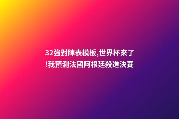 32強對陣表模板,世界杯來了!我預測法國阿根廷殺進決賽(附32強分組和完整賽程)-第1張-觀點-玄機派