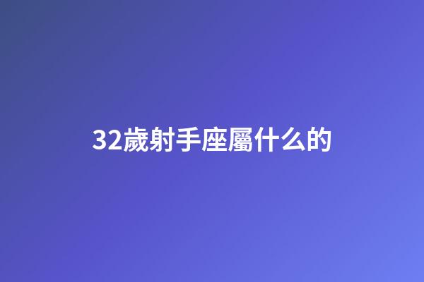32歲射手座屬什么的-第1張-星座運勢-玄機派