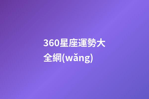 360星座運勢大全網(wǎng)-第1張-星座運勢-玄機派