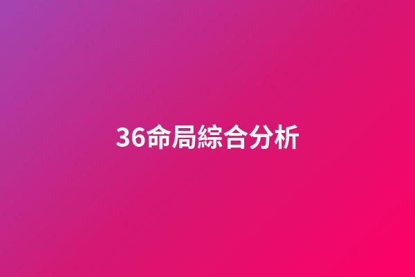 36.命局綜合分析
