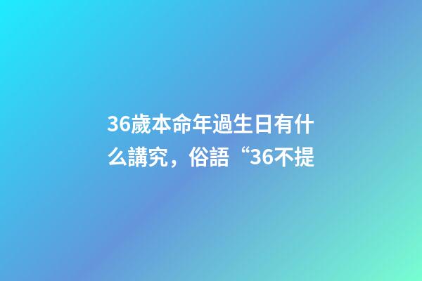 36歲本命年過生日有什么講究，俗語“36不提-第1張-觀點-玄機派