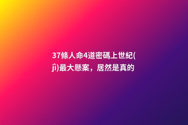 37條人命4道密碼上世紀(jì)最大懸案，居然是真的-第1張-觀點(diǎn)-玄機(jī)派