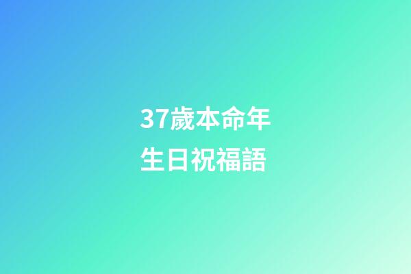 37歲本命年生日祝福語(本命年，生日的這一天)-第1張-觀點(diǎn)-玄機(jī)派