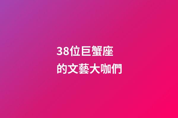 38位巨蟹座的文藝大咖們-第1張-星座運勢-玄機派
