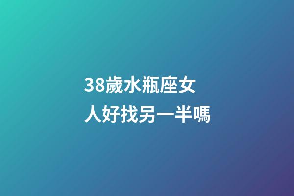 38歲水瓶座女人好找另一半嗎-第1張-星座運勢-玄機派