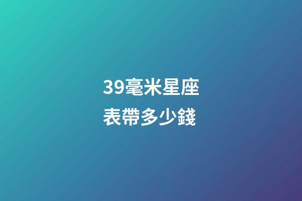 39毫米星座表帶多少錢