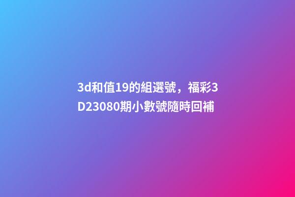 3d和值19的組選號，福彩3D23080期小數號隨時回補-第1張-觀點-玄機派