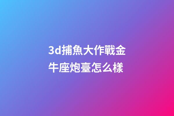 3d捕魚大作戰金牛座炮臺怎么樣-第1張-星座運勢-玄機派