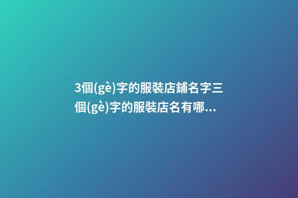 3個(gè)字的服裝店鋪名字三個(gè)字的服裝店名有哪些集合2篇-第1張-店鋪起名-玄機(jī)派